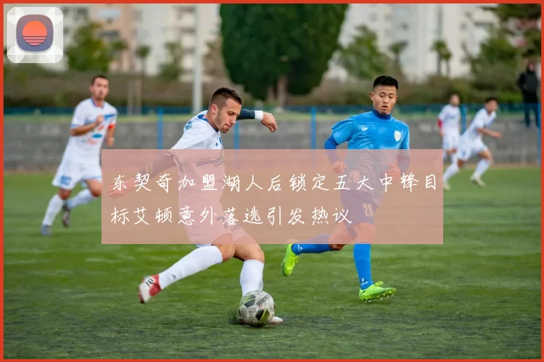 东契奇加盟湖人后锁定五大中锋目标艾顿意外落选引发热议