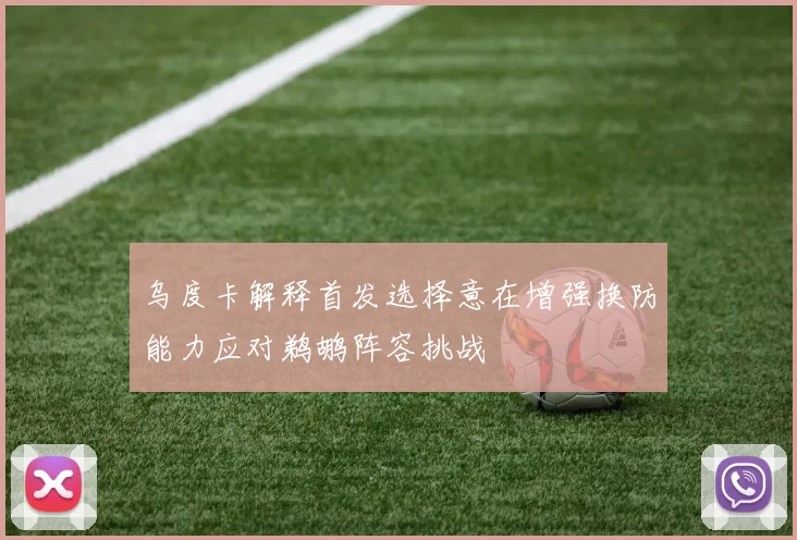 乌度卡解释首发选择意在增强换防能力应对鹈鹕阵容挑战