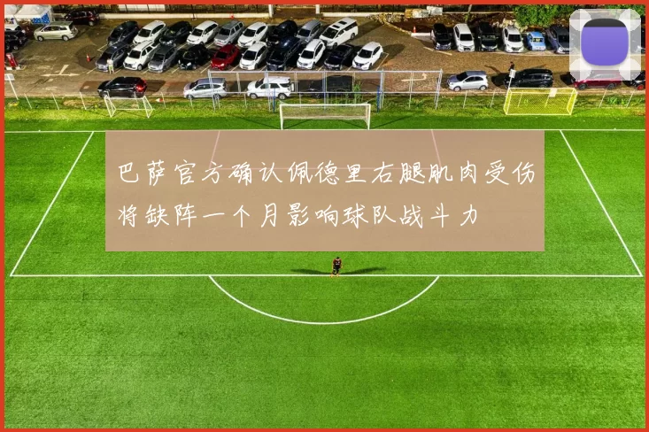 巴萨官方确认佩德里右腿肌肉受伤将缺阵一个月影响球队战斗力