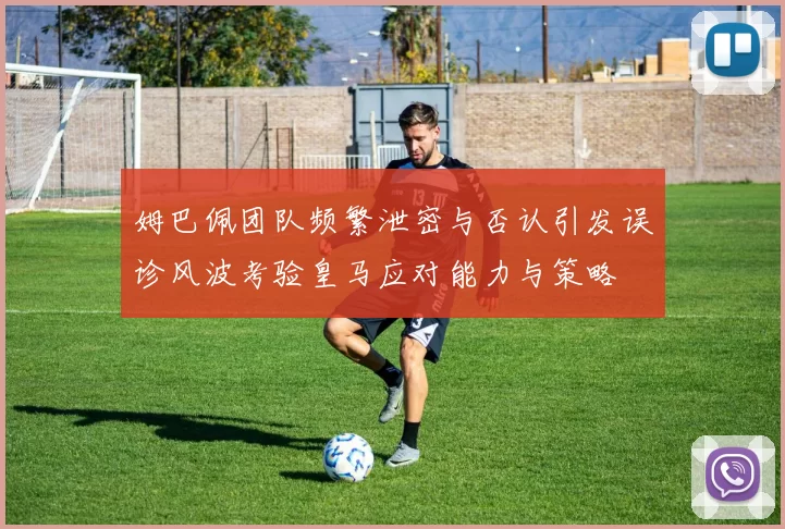 姆巴佩团队频繁泄密与否认引发误诊风波考验皇马应对能力与策略