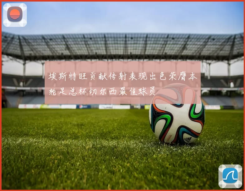 埃斯特旺贡献传射表现出色荣膺本轮足总杯切尔西最佳球员