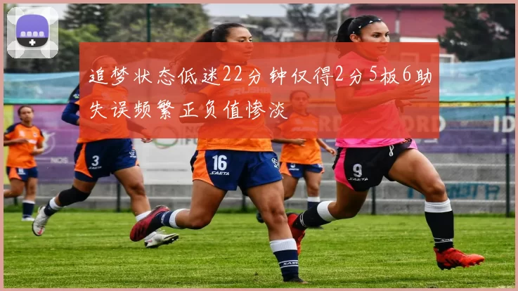 追梦状态低迷22分钟仅得2分5板6助失误频繁正负值惨淡