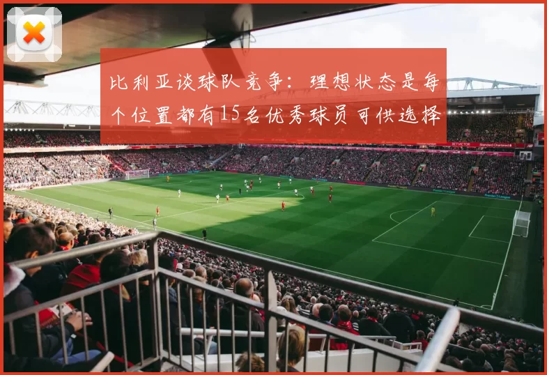比利亚谈球队竞争：理想状态是每个位置都有15名优秀球员可供选择
