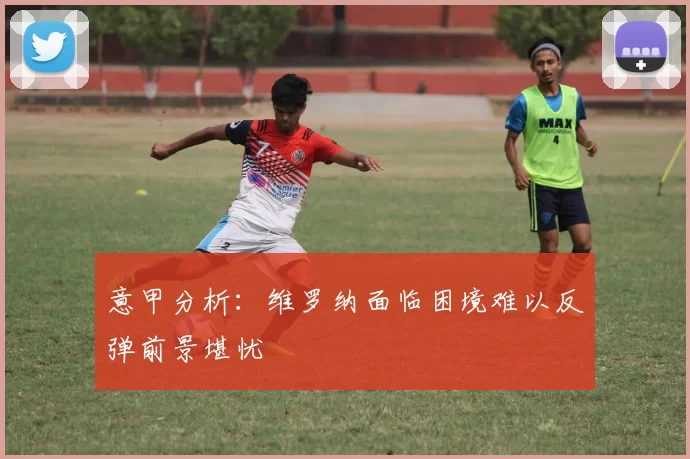 意甲分析：维罗纳面临困境难以反弹前景堪忧
