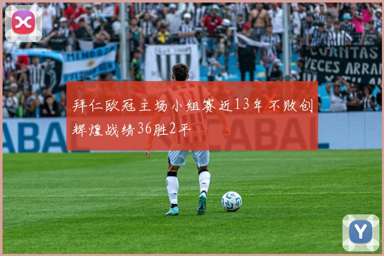拜仁欧冠主场小组赛近13年不败创辉煌战绩36胜2平