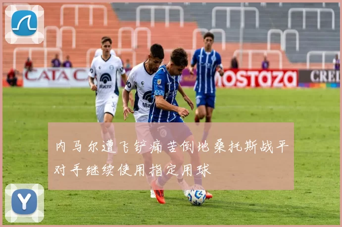 内马尔遭飞铲痛苦倒地桑托斯战平对手继续使用指定用球